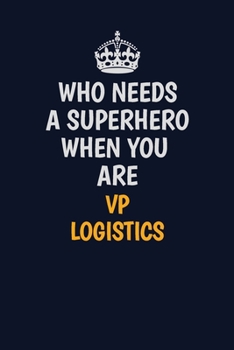 Who Needs A Superhero When You Are VP Logistics: Career journal, notebook and writing journal for encouraging men, women and kids. A framework for building your career.