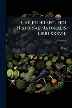 Caii Plinii Secundi Historiae Naturalis Libri Xxxvii, Volume 4