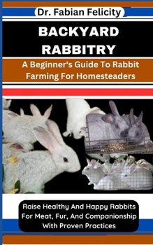 Paperback Backyard Rabbitry: A Beginner's Guide To Rabbit Farming For Homesteaders: Raise Healthy And Happy Rabbits For Meat, Fur, And Companionshi Book