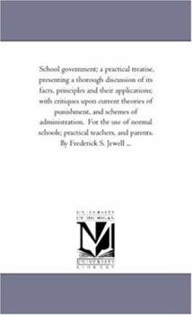 School government; a practical treatise, presenting a thorough discussion of its facts, principles and their applications; with critiques upon current ... the use of normal schools; practical teache