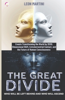 The Great Divide: Who Will Be Left Behind and Who Will Ascend: Events Transforming the World by 2030: Dimensional Shift, Extraterrestrial Contact, and the Future of Human Consciousness