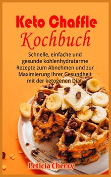 Hardcover Keto Chaffle Kochbuch: Schnelle, einfache und gesunde kohlenhydratarme Rezepte zum Abnehmen und zur Maximierung Ihrer Gesundheit mit der keto [German] Book