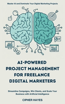 Paperback AI-Powered Project Management for Freelance Digital Marketers: Streamline Campaigns, Win Clients, and Scale Your Business with Artificial Intelligence Book