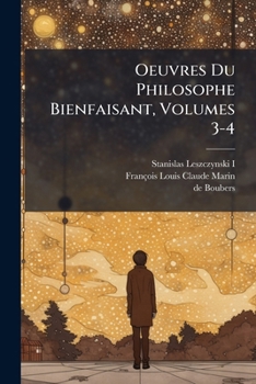 Oeuvres Du Philosophe Bienfaisant, Volumes 3-4