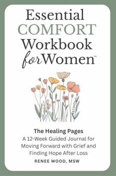 Essential COMFORT Workbook for Women: The Healing Pages: A 12-Week Guided Journal for Moving Forward with Grief and Finding Hope After Loss