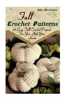 Paperback Fall Crochet Patterns: 20 Cozy Fall Crochet Projects For You And Your Home: (Crochet Pattern Books, Afghan Crochet Patterns, Crocheted Patter Book