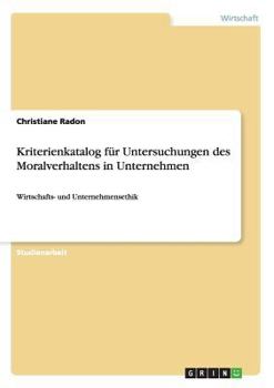 Kriterienkatalog f�r Untersuchungen des Moralverhaltens in Unternehmen: Wirtschafts- und Unternehmensethik