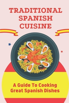 Paperback Traditional Spanish Cuisine: A Guide To Cooking Great Spanish Dishes: Spanish Recipes Book
