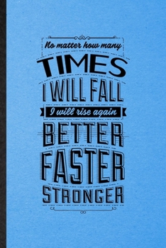 Paperback No Matter How Many Times I Will Fall I Will Rise Again Better Faster Stronger: Lined Notebook For Positive Attitude Motivation. Ruled Journal For Supp Book