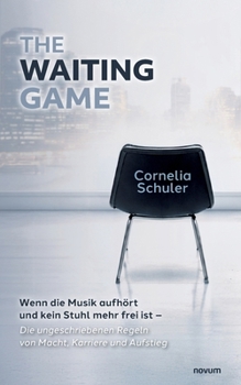 The Waiting Game: Wenn die Musik aufhört und kein Stuhl mehr frei ist - Die ungeschriebenen Regeln von Macht, Karriere und Aufstieg (German Edition)