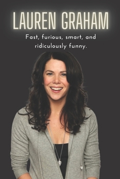 Lauren Graham: Fast, furious, smart, and ridiculously funny.