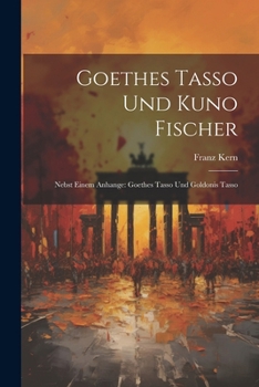 Goethes Tasso Und Kuno Fischer: Nebst Einem Anhange: Goethes Tasso Und Goldonis Tasso