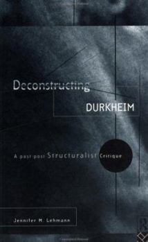 Paperback Deconstructing Durkheim: A Post-Post Structuralist Critique Book