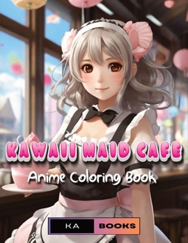 Kawaii Maid Cafe Delights: An Anime Coloring Book for Teens & Adults: 50 beautiful Cafe Maids to bring to life, great for anime fans of all ages
