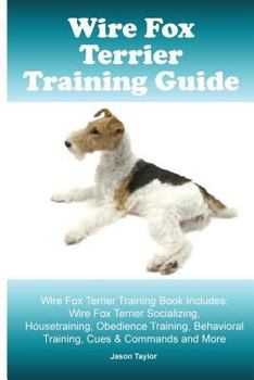 Paperback Wire Fox Terrier Training Guide. Wire Fox Terrier Training Book Includes: Wire Fox Terrier Socializing, Housetraining, Obedience Training, Behavioral Book