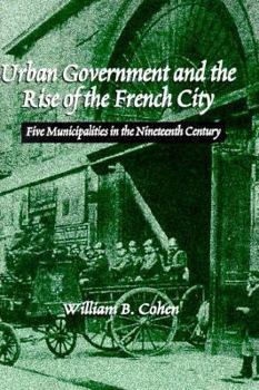 Hardcover Urban Government and the Rise of the French City: Five Municipalities in the Nineteenth Century Book