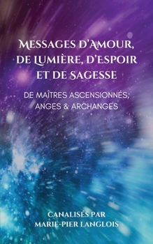 Messages d’Amour, De Lumière, d’Espoir et de Sagesse De Maîtres Ascensionnés, Anges & Archanges (French Edition)