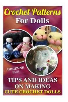 Paperback Crochet Doll Patterns: Tips and Ideas for Making Cute Crochet Dolls: (Crochet Books for Kindle, Crochet Dolls) Book