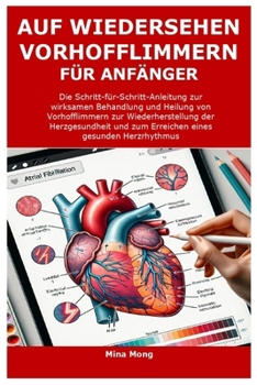 AUF WIEDERSEHEN VORHOFFLIMMERN FÜR ANFÄNGER: Die Schritt-für-Schritt-Anleitung zur wirksamen Behandlung und Heilung von Vorhofflimmern zur ... und zum Erreichen eines (German Edition)