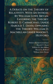 A Debate on the Theory of Relativity, With an Introd. By William Lowe Bryan. Favoring the Theory: Robert D. Carmichael [And] Harold T. Davis; Opposing ... William D. MacMillan [And] Mason E. Hufford