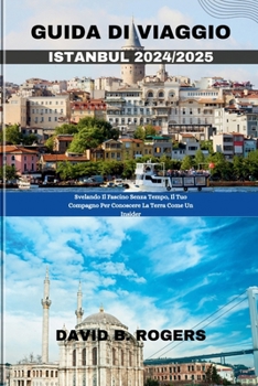 GUIDA DI VIAGGIO ISTANBUL 2024/2025: Svelando Il Fascino Senza Tempo, Il Tuo Compagno Per Conoscere La Terra Come Un Insider (DAVID B. ROGERS JOURNEY GUIDEBOOKS) (Italian Edition)