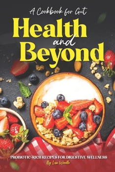 A Cookbook for Gut Health and Beyond: Probiotic-Rich Recipes for Digestive Wellness