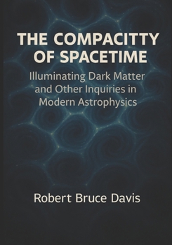 The Compacity of Spacetime: Expanded Edition: Expanded Conceptual and Mathematical Framework for the Theory of Everything 2nd Edition