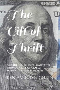 Paperback The Gift of Thrift: A guide to using frugality to provide a life of class, sophistication, & wealth. Book
