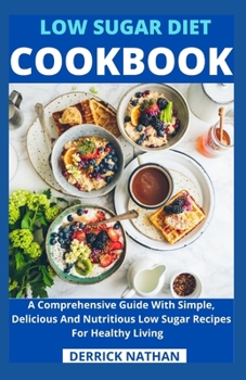 Paperback Low Sugar Diet Cookbook: A Comprehensive Guide With Simple, Delicious And Nutritious Low Sugar Recipes For Healthy Living Book