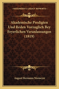 Akademische Predigten Und Reden Vorzüglich Bey Feyerlichen Veranlassungen: Nebst Einer Kirchenhistorischen Abhandlung Über Den Einfluss Der Hallischen ... in Ihrem Ersten Jahrhundert