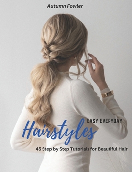 Paperback Easy Everyday Hairstyles: 45 Step by Step Tutorials for Beautiful Hair Book