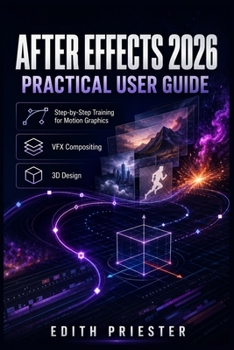After Effects 2026 Practical User Guide: Step-by-Step Training for Motion Graphics, VFX Compositing, Keyframes, Tracking, Rotoscoping, 3D Design, Expressions, Rendering, and Export