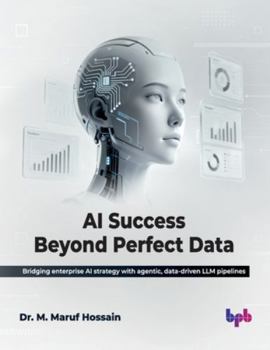 AI Success Beyond Perfect Data: Bridging enterprise AI strategy with agentic, data-driven LLM pipelines (English Edition)