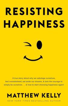 Hardcover Resisting Happiness: A True Story about Why We Sabotage Ourselves, Feel Overwhelmed, Set Aside Our Dreams, and Lack the Courage to Simply B Book