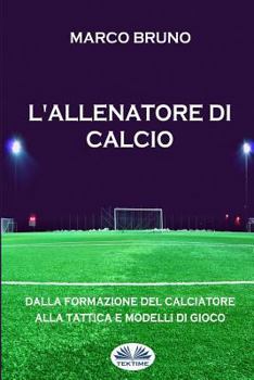 Paperback L'allenatore di calcio: Dalla formazione del calciatore alla tattica e modelli di gioco [Italian] Book