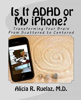 Paperback Is It ADHD or My iPhone: Transforming Your Brain From Scattered to Centered Book