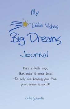 My Little Wishes Big Dreams Journal: Make a Little Wish, Then Make It Come True. the Only One Keeping You from Your Dream Is You!