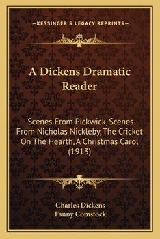 A Dickens Dramatic Reader: Scenes from Pickwick, Scenes from Nicholas Nickleby, the Cricket On the Hearth, a Christmas Carol
