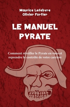 Le Manuel Pyrate: Comment réveiller le Pyrate en vous et reprendre le contrôle de votre carrière (Go Pyrate!)