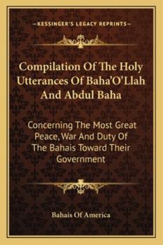 Paperback Compilation Of The Holy Utterances Of Baha'O'Llah And Abdul Baha: Concerning The Most Great Peace, War And Duty Of The Bahais Toward Their Government Book