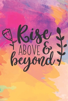 Rise Above & Beyond: Lined Journal/Notebook | With Motivational Quotes In Each Page | Amazing Present For A Loved One.