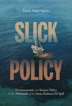 Slick Policy: Environmental and Science Policy in the Aftermath of the Santa Barbara Oil Spill - Book  of the History of the Urban Environment