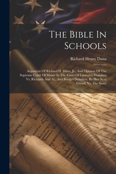 Paperback The Bible In Schools: Argument Of Richard H. Dana, Jr., And Opinion Of The Supreme Court Of Maine In The Cases Of Laurence Donahoe Vs. Richa Book