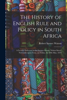 Paperback The History of English Rule and Policy in South Africa: a Lecture Delivered in the Lecture Room, Nelson Street, Newcastle-upon-Tyne, on Friday, the 30 Book