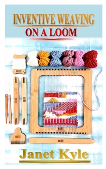 Paperback Inventive Weaving on a Loom: A complete step by step guide to learn from scratch (includes things needed to common weaving mistakes and how to avoi Book