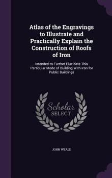 Hardcover Atlas of the Engravings to Illustrate and Practically Explain the Construction of Roofs of Iron: Intended to Further Elucidate This Particular Mode of Book