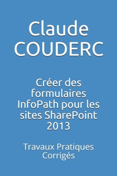 Paperback Créer des formulaires InfoPath pour les sites SharePoint 2013: Travaux Pratiques Corrigés [French] Book