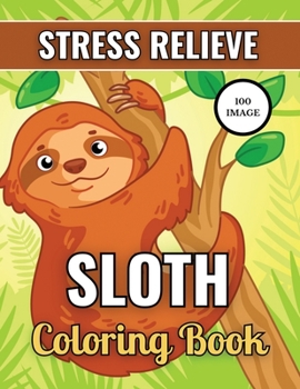 Sloth Coloring Book: To Relieve Stress, Relax And Have Fun Featuring Wonderful 100 Sloth design. 100 Sloth Mindfulness Coloring Page 2021, Large Print ... Adult And Kids Relaxation And Stress Relief .