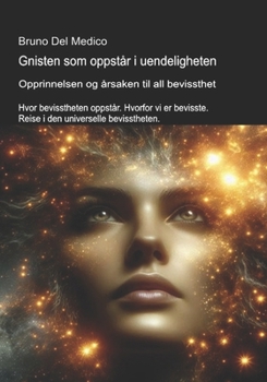 Gnisten som oppstår i uendeligheten. Opprinnelsen og årsaken til all bevissthet.: Hvor bevisstheten oppstår. Hvorfor vi er bevisste. Reise i den ... Publikasjoner av Bruno Del Medico på norsk.)