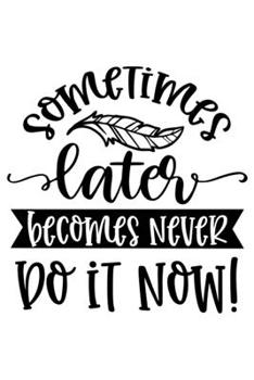 Sometimes Later Becomes Never Do It Now: Lined Blank Notebook Journal With Funny Sassy Sayings, Great Gifts For Coworkers, Employees, Women, And Family